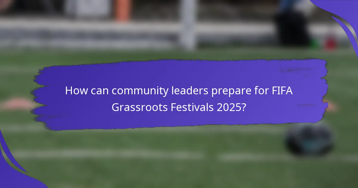 How can community leaders prepare for FIFA Grassroots Festivals 2025?