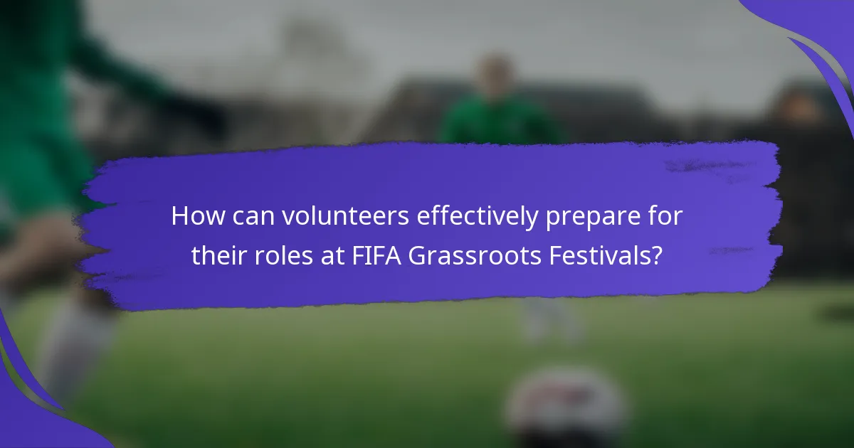 How can volunteers effectively prepare for their roles at FIFA Grassroots Festivals?