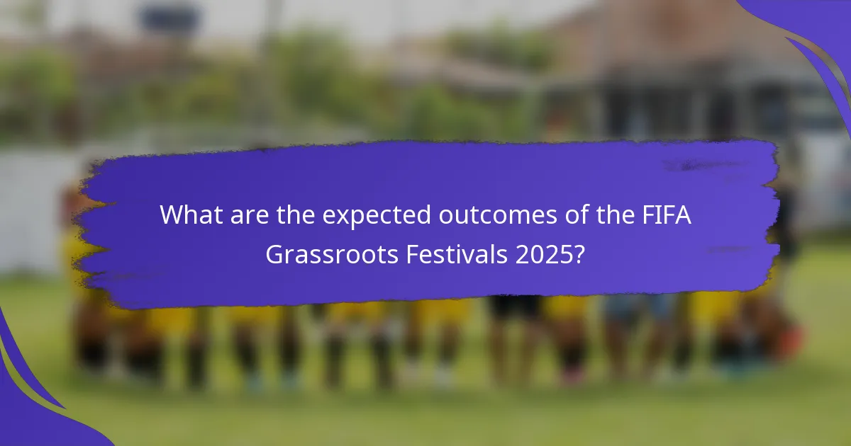 What are the expected outcomes of the FIFA Grassroots Festivals 2025?