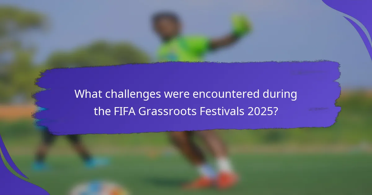 What challenges were encountered during the FIFA Grassroots Festivals 2025?