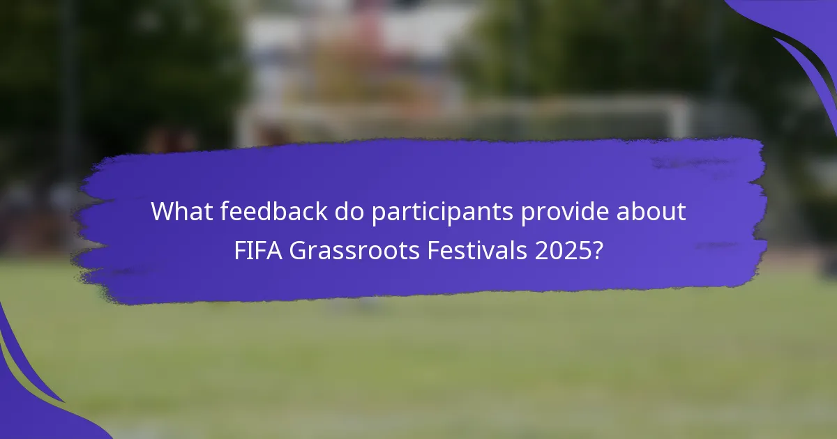 What feedback do participants provide about FIFA Grassroots Festivals 2025?