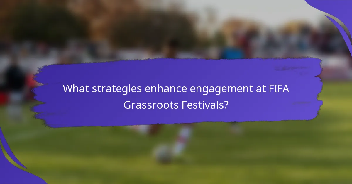 What strategies enhance engagement at FIFA Grassroots Festivals?