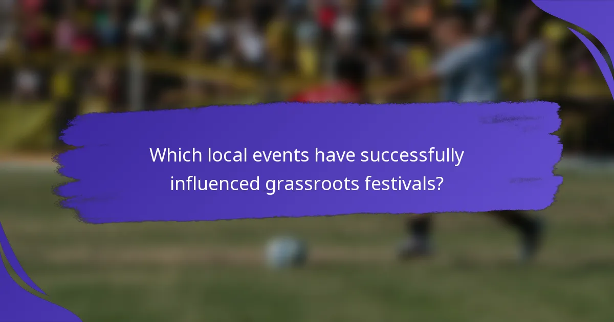 Which local events have successfully influenced grassroots festivals?